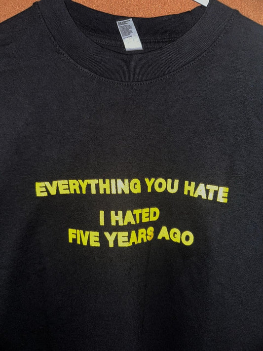 Everything You Hate I hated Five Years Ago Shirt